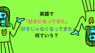 好きになってきた 好きじゃなくなってきた 英語でいうと うーたみenglish